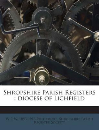 Książka Shropshire Parish Registers: Diocese of Lichfield W. P. W. 1853-1913 Phillimore