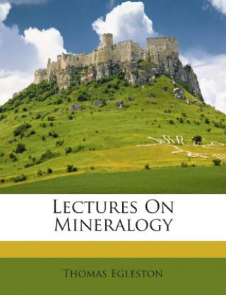 Könyv Lectures on Mineralogy Thomas Egleston