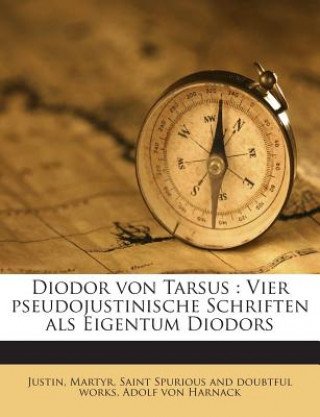 Könyv Diodor Von Tarsus: Vier Pseudojustinische Schriften ALS Eigentum Diodors Adolf Von Harnack