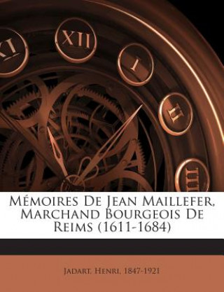 Kniha Mémoires De Jean Maillefer, Marchand Bourgeois De Reims (1611-1684) Henri Jadart