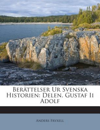 Carte Berattelser Ur Svenska Historien: Delen. Gustaf II Adolf Anders Fryxell