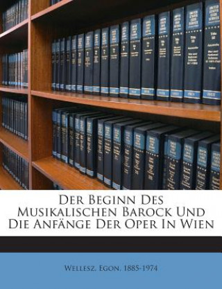 Kniha Der Beginn Des Musikalischen Barock Und Die Anfange Der Oper in Wien Egon Wellesz