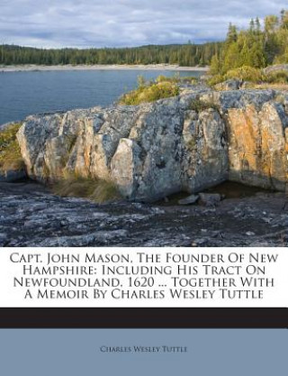 Книга Capt. John Mason, the Founder of New Hampshire: Including His Tract on Newfoundland, 1620 ... Together with a Memoir by Charles Wesley Tuttle Charles Wesley Tuttle