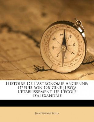 Carte Histoire de L'Astronomie Ancienne: Depuis Son Origine Jusq'a L'Etablissement de L'Ecole D'Alexandrie Jean Sylvain Bailly