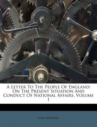 Carte A Letter to the People of England: On the Present Situation and Conduct of National Affairs, Volume 1 John Shebbeare