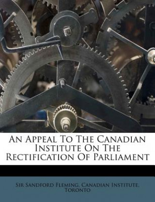 Kniha An Appeal to the Canadian Institute on the Rectification of Parliament Sandford Fleming