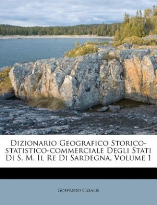 Carte Dizionario Geografico Storico-Statistico-Commerciale Degli Stati Di S. M. Il Re Di Sardegna, Volume 1 Goffredo Casalis