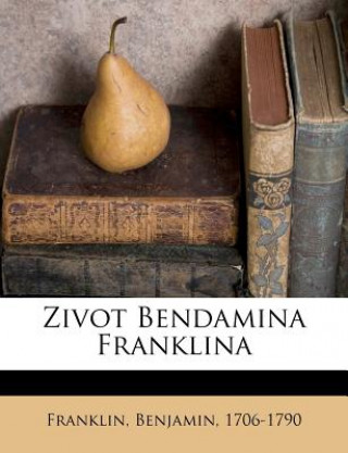 Kniha Zivot Bendamina Franklina Franklin Benjamin 1706-1790