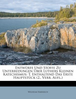 Carte Entwurfe Und Stoffe Zu Unterredungen Uber Luthers Kleinen Katechismus: T. Enthaltend Das Erste Hauptstuck (2., Verb. Aufl.) Wilhelm Harnisch