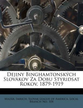 Carte Dejiny Binghamtonskych Slovakov Za Dobu Styridsat Rokov, 1879-1919 Maz R. Imrich