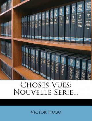 Kniha Choses Vues: Nouvelle Série... Victor Hugo