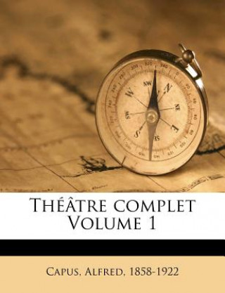 Kniha Théâtre complet Volume 1 Alfred Capus