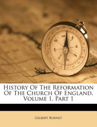 Kniha History of the Reformation of the Church of England, Volume 1, Part 1 Gilbert Burnet