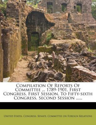 Carte Compilation of Reports of Committee ... 1789-1901, First Congress, First Session, to Fifty-Sixth Congress, Second Session ...... United States Congress Senate Committ