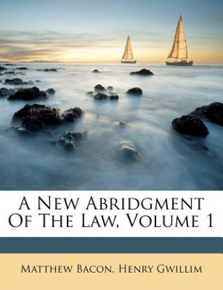 Kniha A New Abridgment of the Law, Volume 1 Matthew Bacon