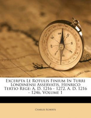 Buch Excerpta Le Rotulis Finium in Turri Londinensi Asservatis, Henrico Tertio Rege: A. D. 1216 - 1272. A. D. 1216 - 1246, Volume 1 Charles Roberts