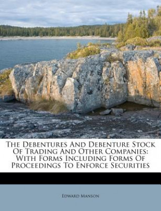 Książka The Debentures and Debenture Stock of Trading and Other Companies: With Forms Including Forms of Proceedings to Enforce Securities Edward Manson