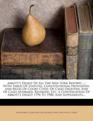 Carte Abbott's Digest of All the New York Reports ...: With Tables of Statutes, Constitutional Provisions, and Rules of Court Cited, of Cases Digested, and Austin Abbott