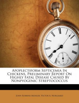 Книга Apoplectiform Septicemia in Chickens, Preliminary Report on Highly Fatal Disease Caused by Nonpyogenic Streptococcus John Robbins Mohler