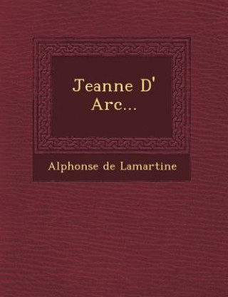 Kniha Jeanne D' ARC... Alphonse De Lamartine