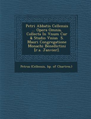 Book Petri Abbatis Cellensis ... Opera Omnia, Collecta in Vnum Cur & Studio Vnius S. Mauri Congregatione Monachi Benedictini [R.A. Janvier]. Bp Of Chartres Petrus (Cellensis