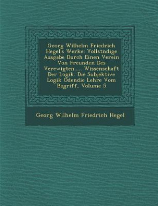 Buch Georg Wilhelm Friedrich Hegel's Werke: Vollst Ndige Ausgabe Durch Einen Verein Von Freunden Des Verewigten..... Wissenschaft Der Logik. Die Subjektive Georg Wilhelm Friedrich Hegel