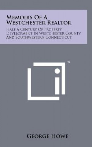 Kniha Memoirs of a Westchester Realtor: Half a Century of Property Development in Westchester County and Southwestern Connecticut George Howe