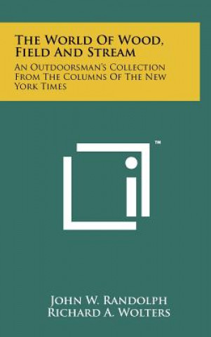 Książka The World of Wood, Field and Stream: An Outdoorsman's Collection from the Columns of the New York Times John W. Randolph