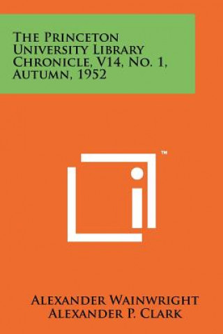 Kniha The Princeton University Library Chronicle, V14, No. 1, Autumn, 1952 Alexander Wainwright