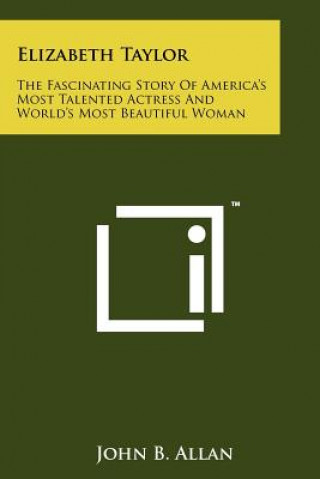 Book Elizabeth Taylor: The Fascinating Story of America's Most Talented Actress and World's Most Beautiful Woman John B. Allan