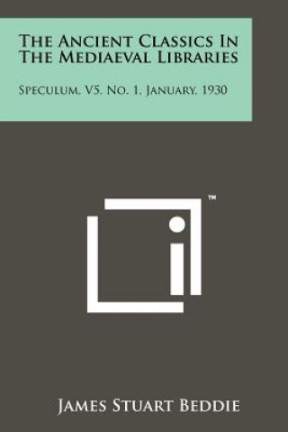 Kniha The Ancient Classics in the Mediaeval Libraries: Speculum, V5, No. 1, January, 1930 James Stuart Beddie