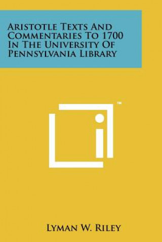 Kniha Aristotle Texts and Commentaries to 1700 in the University of Pennsylvania Library Lyman W. Riley