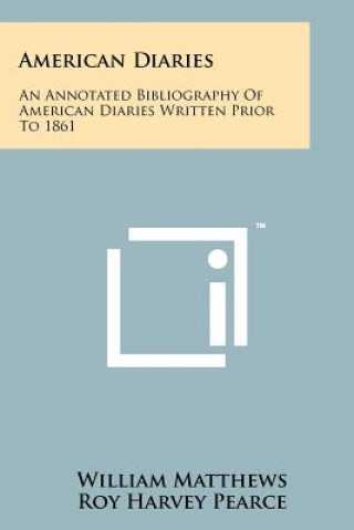 Kniha American Diaries: An Annotated Bibliography of American Diaries Written Prior to 1861 William Matthews