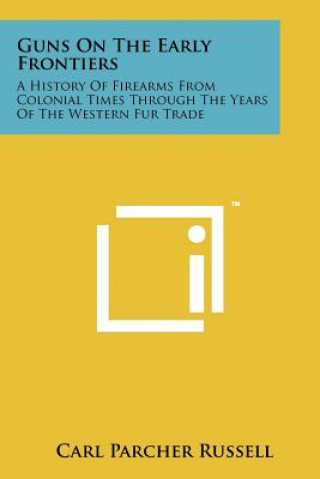 Książka Guns on the Early Frontiers: A History of Firearms from Colonial Times Through the Years of the Western Fur Trade Carl Parcher Russell