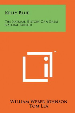 Kniha Kelly Blue: The Natural History of a Great Natural Painter William Weber Johnson