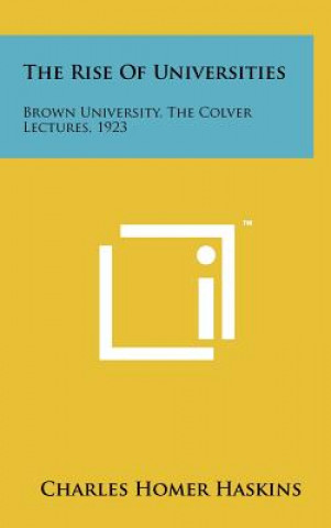 Книга The Rise of Universities: Brown University, the Colver Lectures, 1923 Charles Homer Haskins