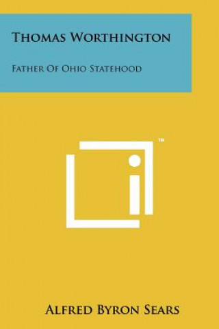 Kniha Thomas Worthington: Father of Ohio Statehood Alfred Byron Sears