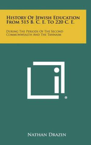 Knjiga History of Jewish Education from 515 B. C. E. to 220 C. E.: During the Periods of the Second Commonwealth and the Tannaim Nathan Drazin