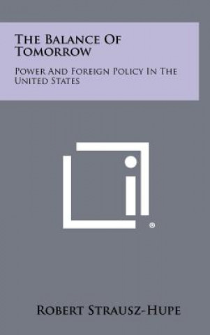 Knjiga The Balance Of Tomorrow: Power And Foreign Policy In The United States Robert Strausz-Hupe