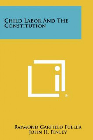 Kniha Child Labor and the Constitution Raymond Garfield Fuller