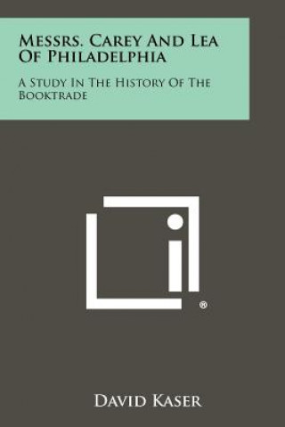Carte Messrs. Carey and Lea of Philadelphia: A Study in the History of the Booktrade David Kaser