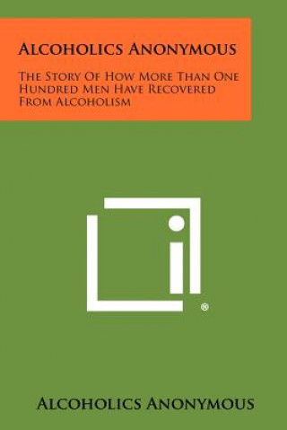 Carte Alcoholics Anonymous: The Story Of How More Than One Hundred Men Have Recovered From Alcoholism Alcoholics Anonymous