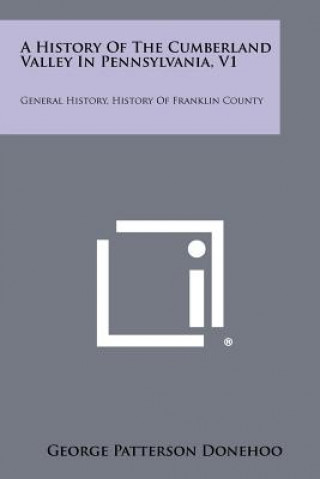 Kniha A History of the Cumberland Valley in Pennsylvania, V1: General History, History of Franklin County George Patterson Donehoo