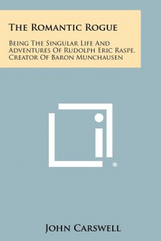 Kniha The Romantic Rogue: Being The Singular Life And Adventures Of Rudolph Eric Raspe, Creator Of Baron Munchausen John Carswell
