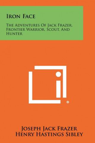 Könyv Iron Face: The Adventures of Jack Frazer, Frontier Warrior, Scout, and Hunter Joseph Jack Frazer