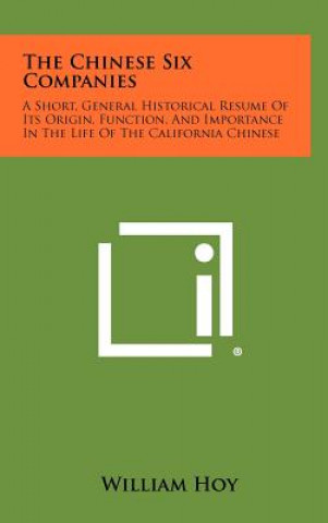 Kniha The Chinese Six Companies: A Short, General Historical Resume of Its Origin, Function, and Importance in the Life of the California Chinese William Hoy