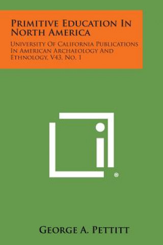 Kniha Primitive Education in North America: University of California Publications in American Archaeology and Ethnology, V43, No. 1 George A. Pettitt