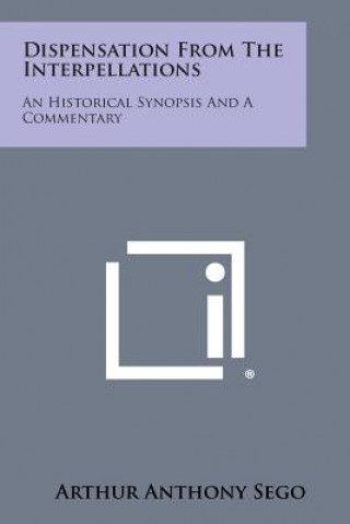 Книга Dispensation from the Interpellations: An Historical Synopsis and a Commentary Arthur Anthony Sego