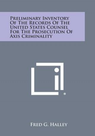 Kniha Preliminary Inventory of the Records of the United States Counsel for the Prosecution of Axis Criminality Fred G. Halley