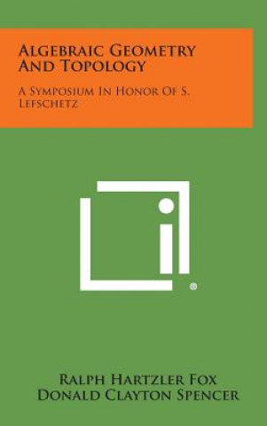 Kniha Algebraic Geometry and Topology: A Symposium in Honor of S. Lefschetz Ralph Hartzler Fox